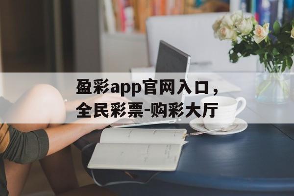 盈彩app官网入口，全民彩票-购彩大厅