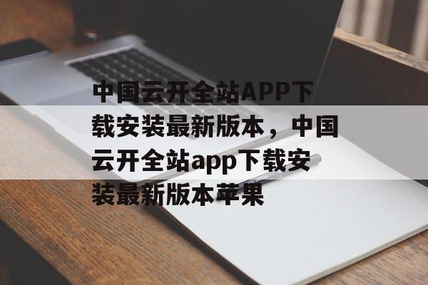 中国云开全站APP下载安装最新版本，中国云开全站app下载安装最新版本苹果