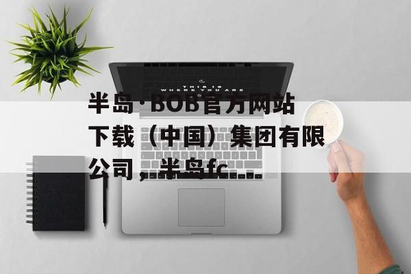 半岛·BOB官方网站下载（中国）集团有限公司，半岛fc