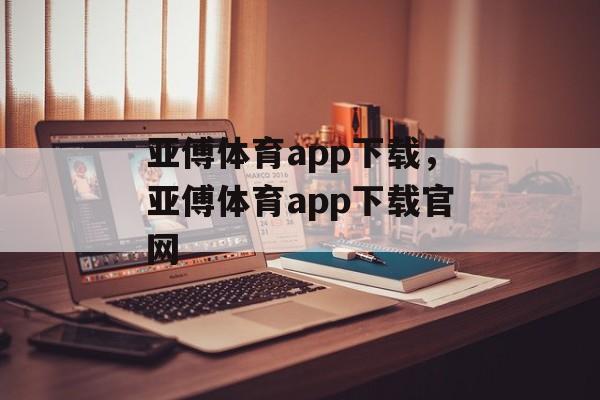 亚傅体育app下载，亚傅体育app下载官网